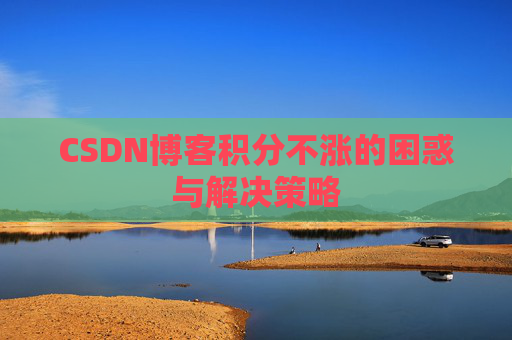 CSDN博客积分不涨的困惑与解决策略