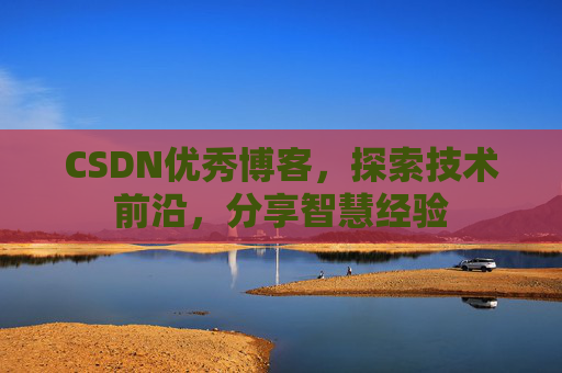 CSDN优秀博客，探索技术前沿，分享智慧经验